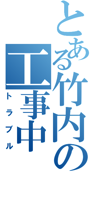 とある竹内の工事中（トラブル）