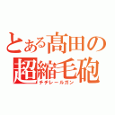 とある髙田の超縮毛砲（チヂレールガン）