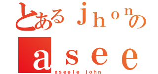 とあるｊｈｏｎのａｓｅｅｌｅ（ａｓｅｅｌｅ ｊｏｈｎ）