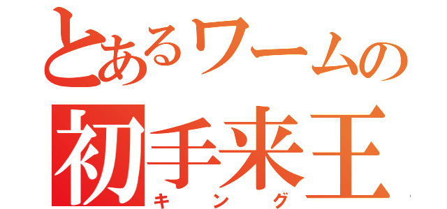 とあるワームの初手来王（キング）