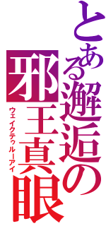 とある邂逅の邪王真眼（ウェイクテゥルーアイ）