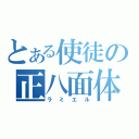 とある使徒の正八面体（ラミエル）