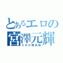 とあるエロの宮澤元輝（エロの魔術師）