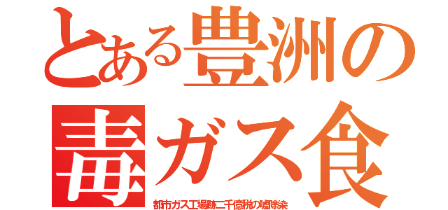 とある豊洲の毒ガス食（都市ガス工場跡二千億税の嘘除染）