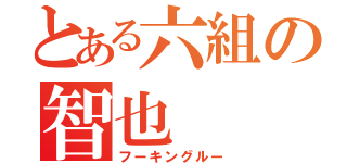 とある六組の智也（フーキングルー）