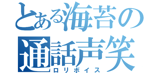 とある海苔の通話声笑（ロリボイス）