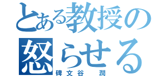 とある教授の怒らせる方法（碑文谷 潤）