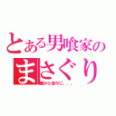 とある男喰家のまさぐり方（膝から徐々に、、、）