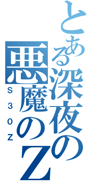 とある深夜の悪魔のＺ（Ｓ３０Ｚ）