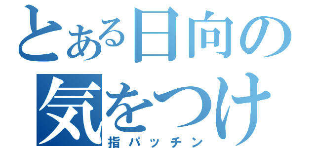 とある日向の気をつけな（指パッチン）