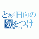 とある日向の気をつけな（指パッチン）