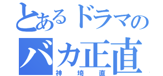 とあるドラマのバカ正直（神埼直）