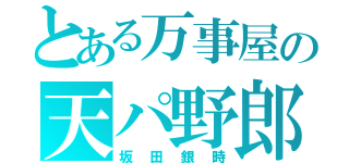 とある万事屋の天パ野郎（坂田銀時）