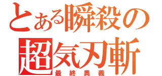 とある瞬殺の超気刃斬（最終奧義）