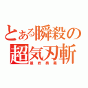 とある瞬殺の超気刃斬（最終奧義）