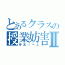 とあるクラスの授業妨害Ⅱ（帝京１－２）