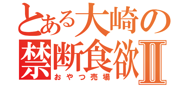 とある大崎の禁断食欲Ⅱ（おやつ売場）