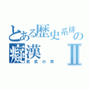 とある歴史系排の癡漢Ⅱ（尻尻の齊）