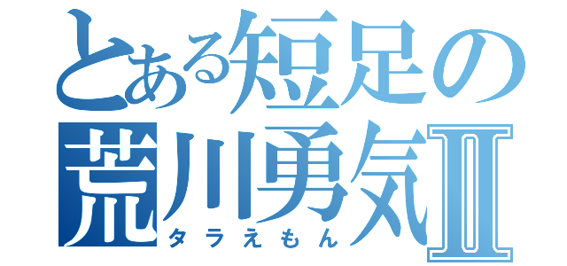 とある短足の荒川勇気Ⅱ（タラえもん）