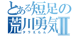 とある短足の荒川勇気Ⅱ（タラえもん）