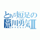 とある短足の荒川勇気Ⅱ（タラえもん）