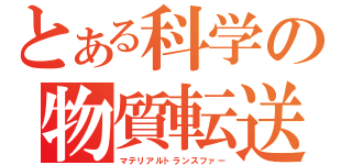 とある科学の物質転送（マテリアルトランスファー）