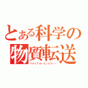 とある科学の物質転送（マテリアルトランスファー）