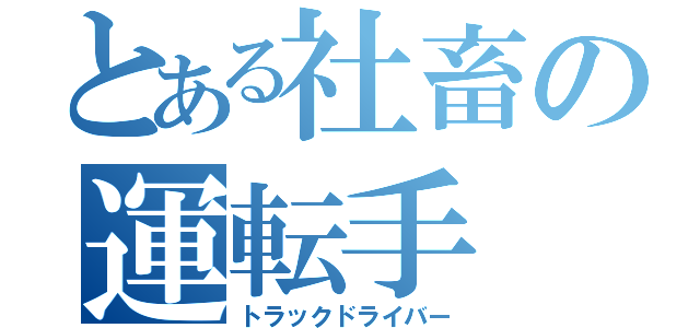 とある社畜の運転手（トラックドライバー）