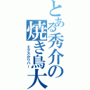 とある秀介の焼き鳥大剣（　エクスかリバー）