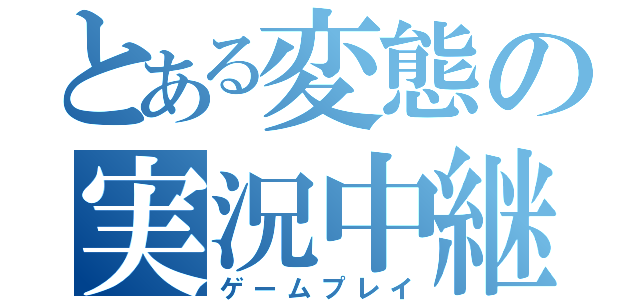 とある変態の実況中継（ゲームプレイ）