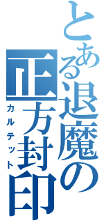 とある退魔の正方封印（カルテット）