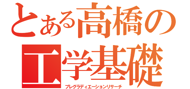 とある高橋の工学基礎（プレグラディエーションリサーチ）