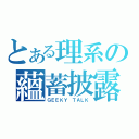 とある理系の蘊蓄披露（ＧＥＥＫＹ ＴＡＬＫ）