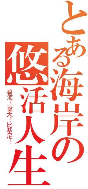 とある海岸の悠活人生（碧海！藍天！比基尼！）