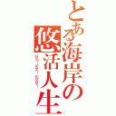 とある海岸の悠活人生（碧海！藍天！比基尼！）