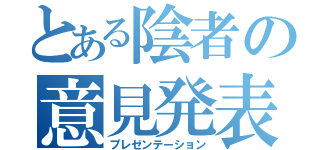 とある陰者の意見発表（プレゼンテーション）