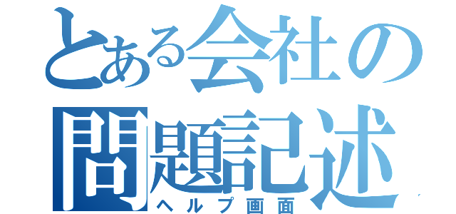 とある会社の問題記述票（ヘルプ画面）