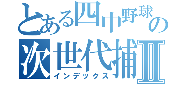 とある四中野球の次世代捕手Ⅱ（インデックス）