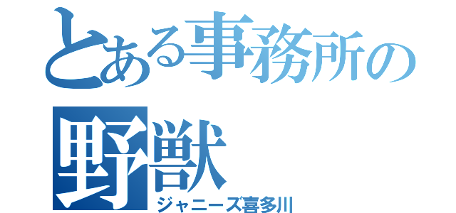 とある事務所の野獣（ジャニーズ喜多川）