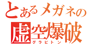 とあるメガネの虚空爆破（グラビトン）