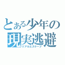 とある少年の現実逃避（リアルエスケープ）