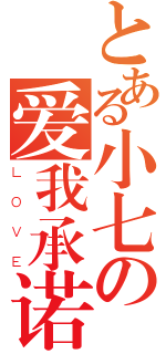 とある小七の爱我承诺（ＬＯＶＥ）