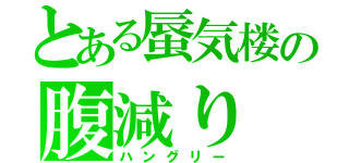 とある蜃気楼の腹減り（ハングリー）