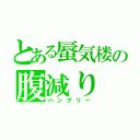 とある蜃気楼の腹減り（ハングリー）