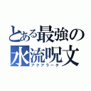 とある最強の水流呪文（アクアラータ）