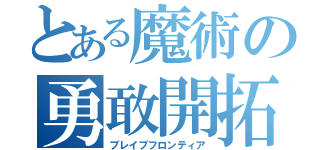 とある魔術の勇敢開拓（ブレイブフロンティア）