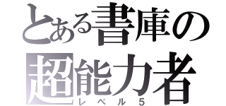 とある書庫の超能力者（レベル５）