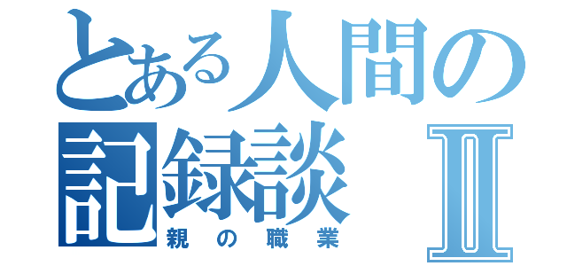 とある人間の記録談Ⅱ（親の職業）