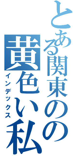 とある関東のの黄色い私鉄（インデックス）