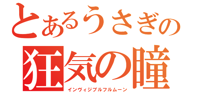 とあるうさぎの狂気の瞳（インヴィジブルフルムーン）